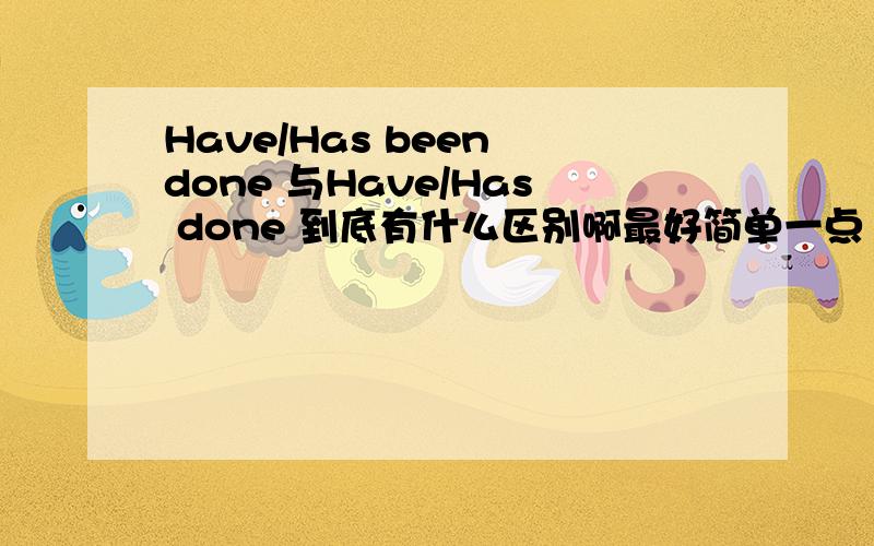 Have/Has been done 与Have/Has done 到底有什么区别啊最好简单一点 那 Have/Has been doing