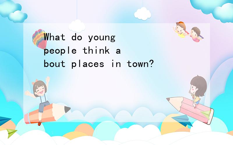 What do young people think about places in town?