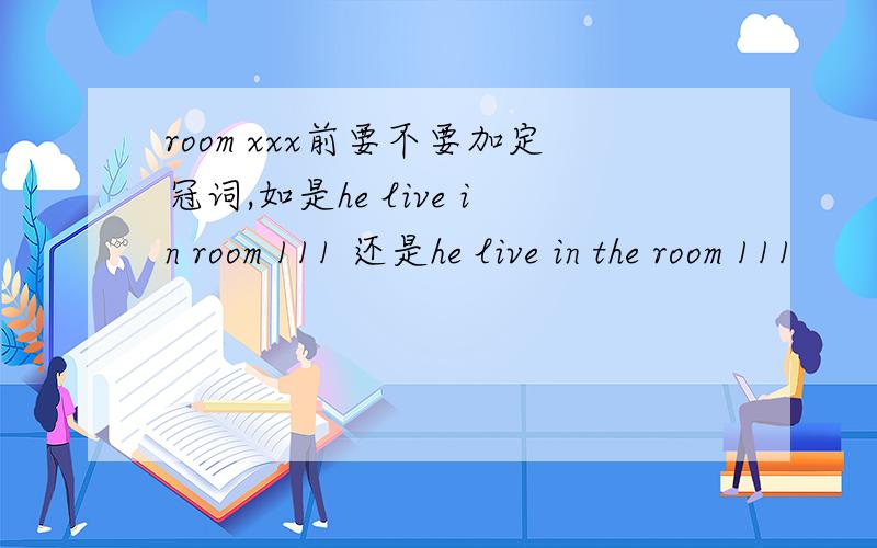 room xxx前要不要加定冠词,如是he live in room 111 还是he live in the room 111