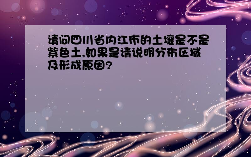 请问四川省内江市的土壤是不是紫色土,如果是请说明分布区域及形成原因?
