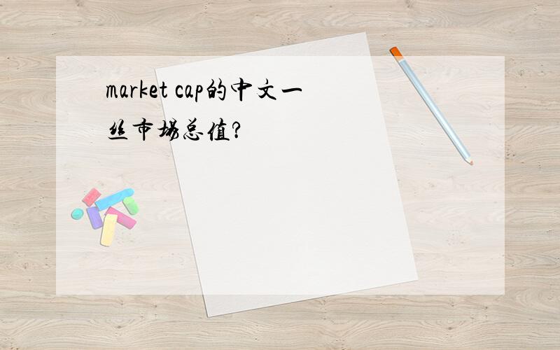 market cap的中文一丝市场总值?