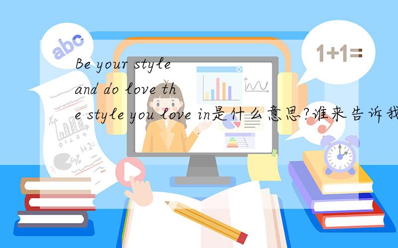 Be your style and do love the style you love in是什么意思?谁来告诉我!