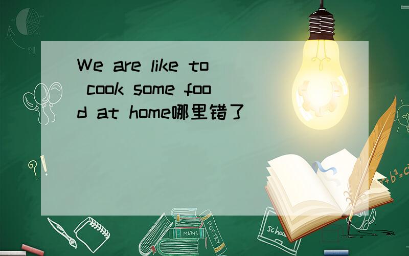We are like to cook some food at home哪里错了