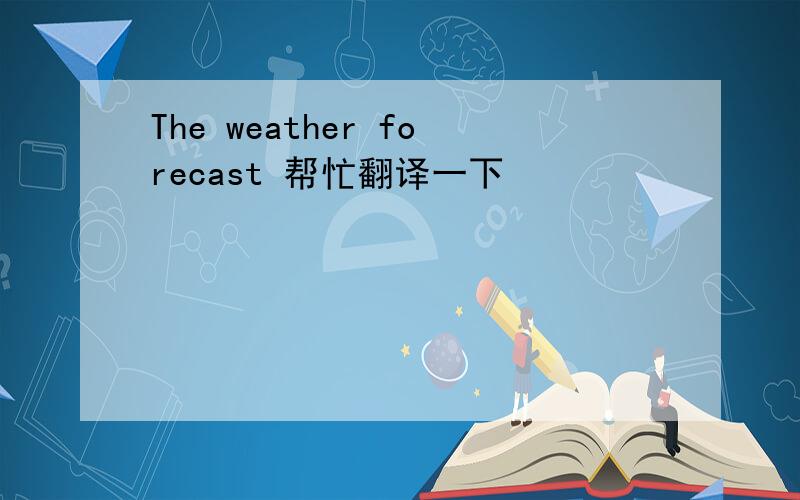 The weather forecast 帮忙翻译一下