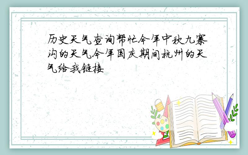 历史天气查询帮忙今年中秋九寨沟的天气今年国庆期间杭州的天气给我链接