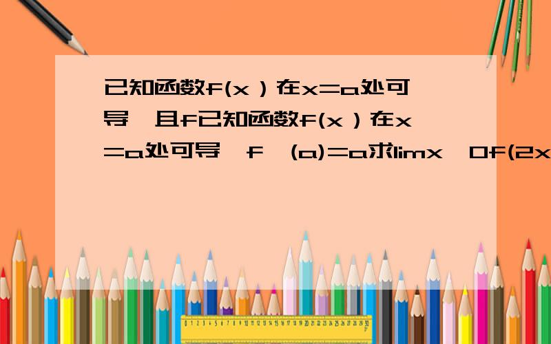 已知函数f(x）在x=a处可导,且f已知函数f(x）在x=a处可导,f'(a)=a求limx→0f(2x-a)-f(2a-x)／x-a