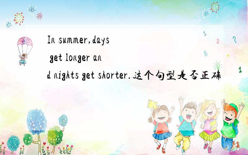 In summer,days get longer and nights get shorter.这个句型是否正确