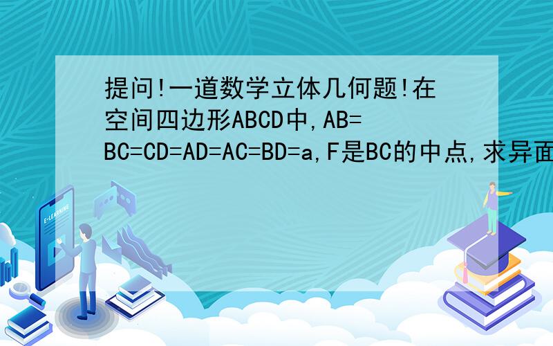 提问!一道数学立体几何题!在空间四边形ABCD中,AB=BC=CD=AD=AC=BD=a,F是BC的中点,求异面直线AC 与DF所成的角的大小.