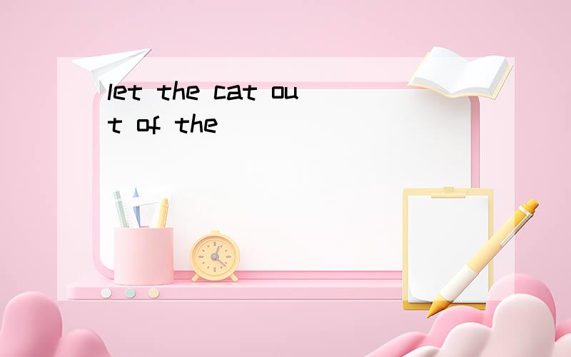 let the cat out of the
