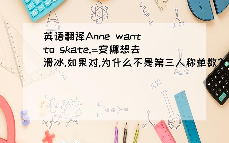 英语翻译Anne want to skate.=安娜想去滑冰.如果对,为什么不是第三人称单数?