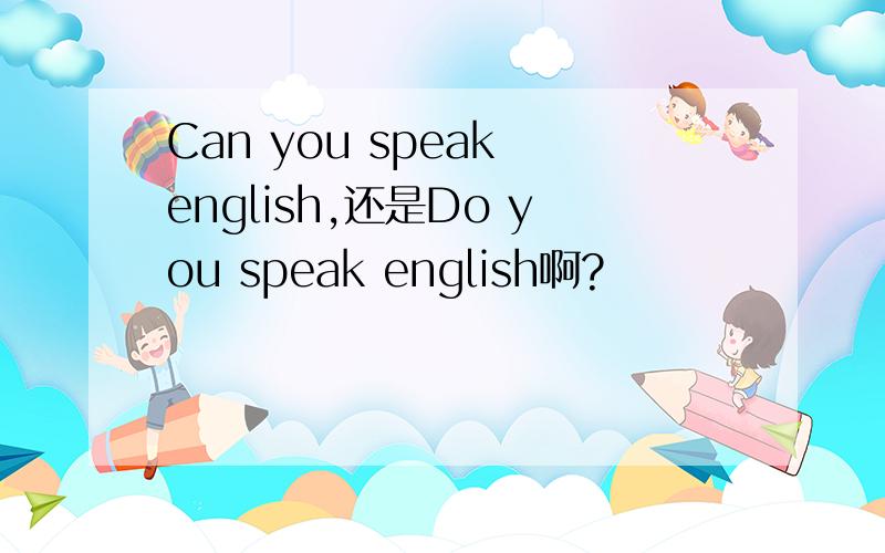 Can you speak english,还是Do you speak english啊?