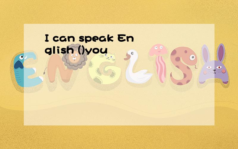 I can speak English ()you