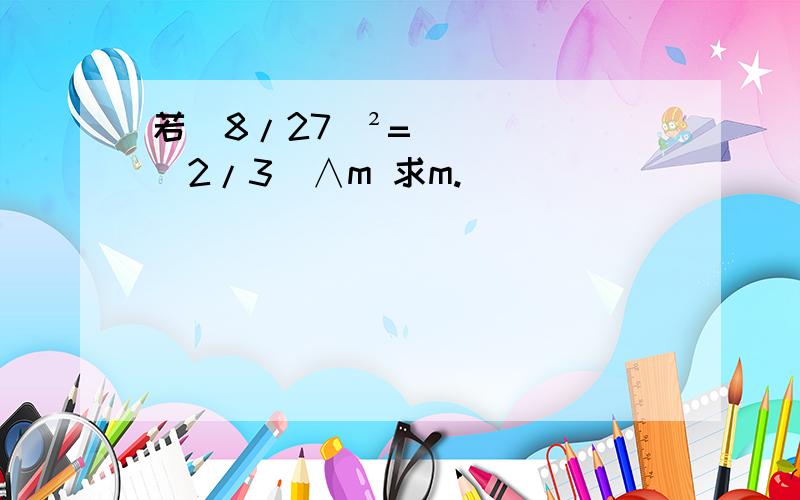 若(8/27)²=(2/3)∧m 求m.