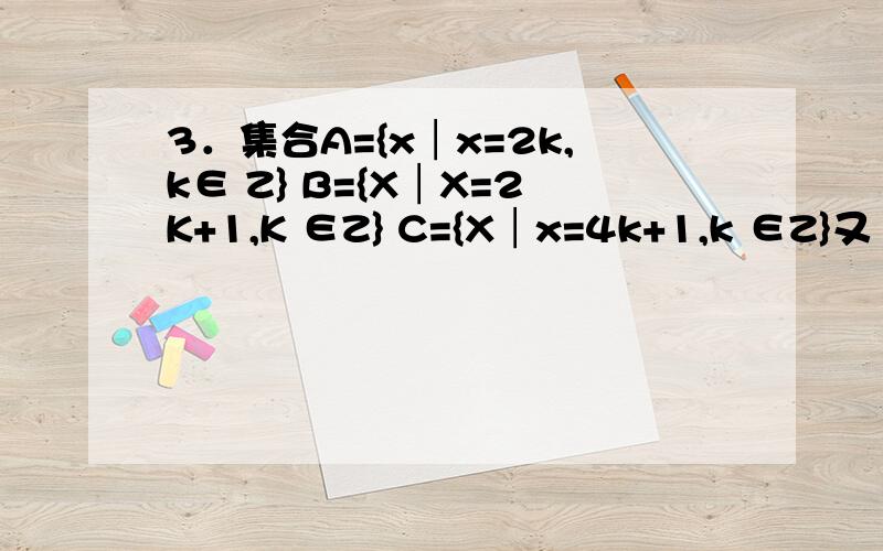 3．集合A={x│x=2k,k∈ Z} B={X│X=2K+1,K ∈Z} C={X│x=4k+1,k ∈Z}又 则有（ ）（A）（a+b）∈ A (B) (a+b)∈ B (C)(a+b) ∈ C (D) (a+b) ∈ A、B、C任一个a∈A，b∈B