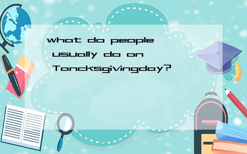 what do people usually do on Tancksgivingday?