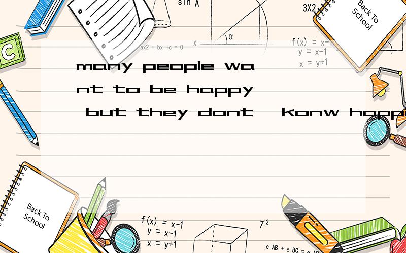 many people want to be happy but they dont 'konw happiness······这个短文