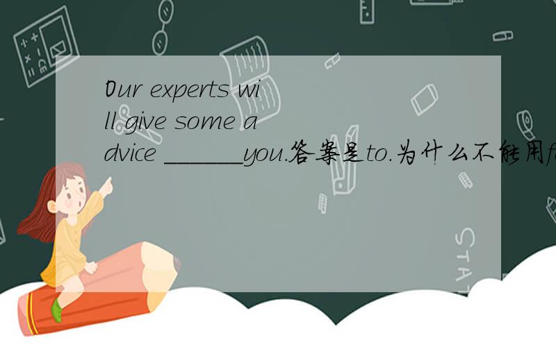 Our experts will give some advice ______you.答案是to.为什么不能用for