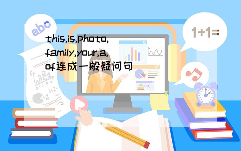 this,is,photo,family,your,a,of连成一般疑问句