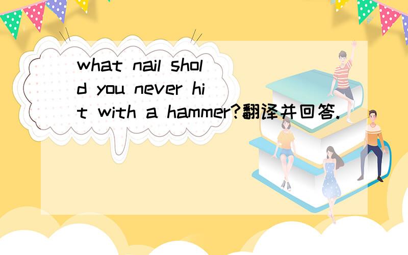 what nail shold you never hit with a hammer?翻译并回答.