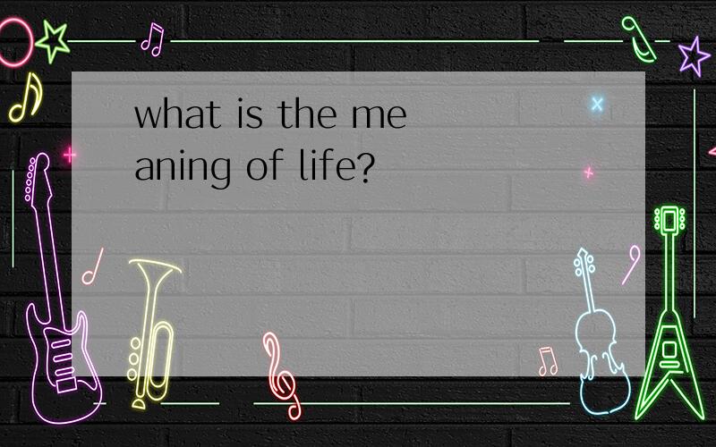 what is the meaning of life?