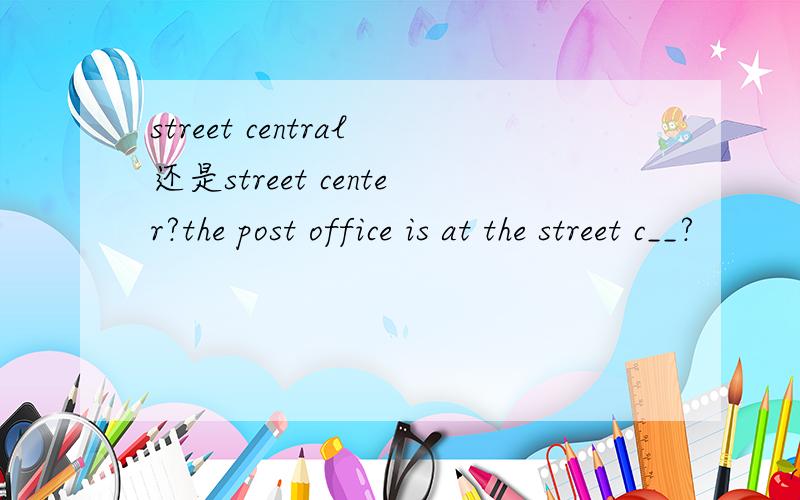 street central还是street center?the post office is at the street c__?