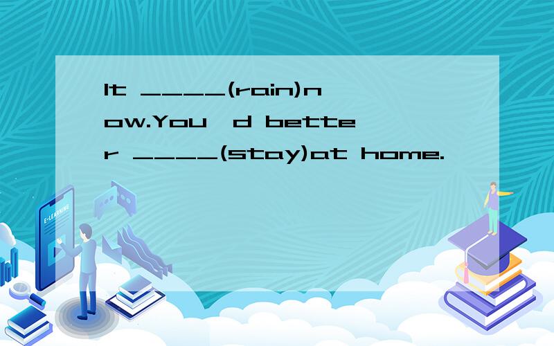 It ____(rain)now.You'd better ____(stay)at home.