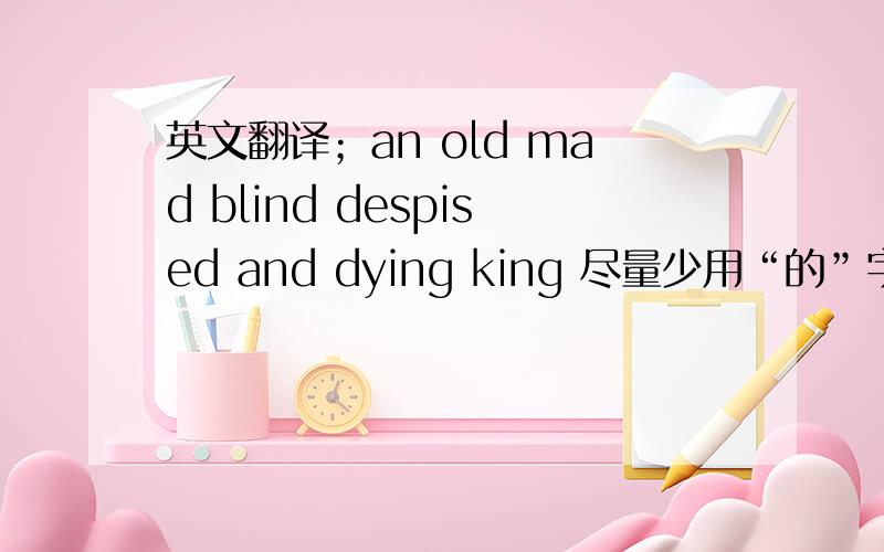 英文翻译；an old mad blind despised and dying king 尽量少用“的”字
