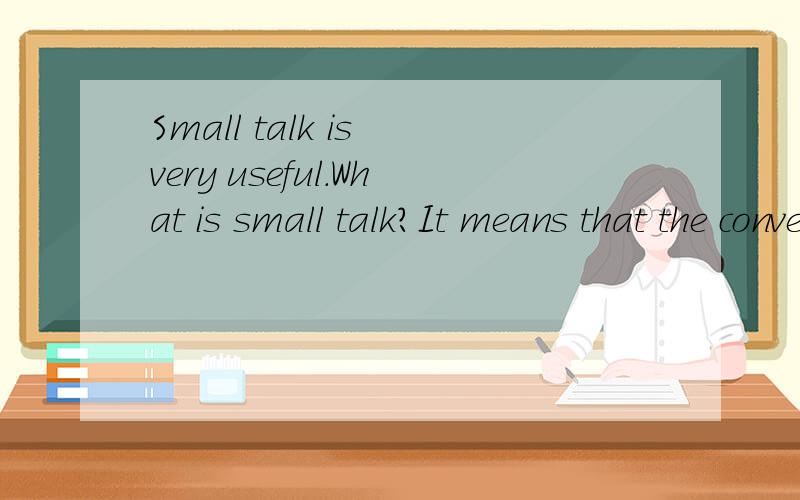Small talk is very useful.What is small talk?It means that the conversation is about some完形填空.谁能找到这篇原文，或者有完形填空答案也行。