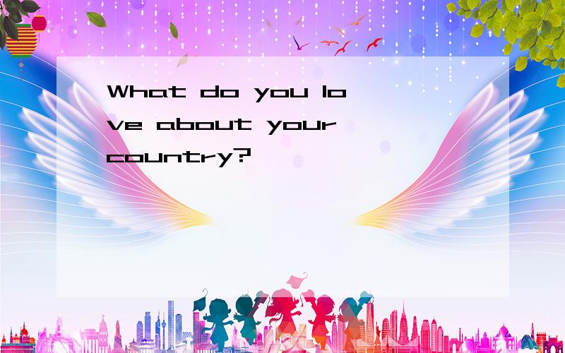 What do you love about your country?