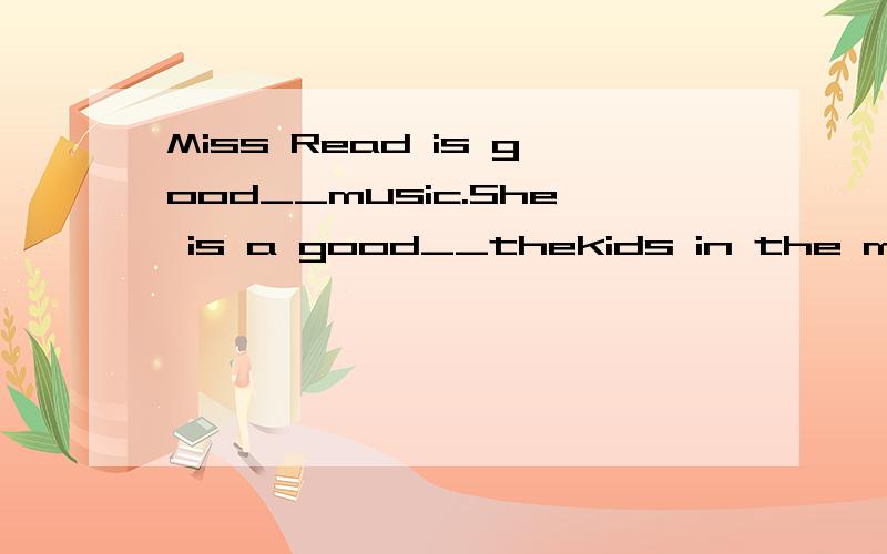 Miss Read is good__music.She is a good__thekids in the music clubA.at;atB.with;withC.at;withD.with;at