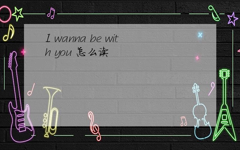 I wanna be with you 怎么读
