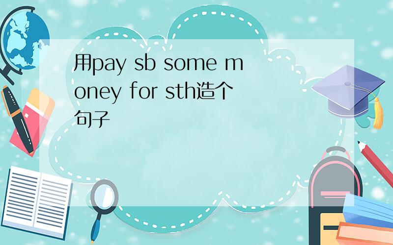 用pay sb some money for sth造个句子