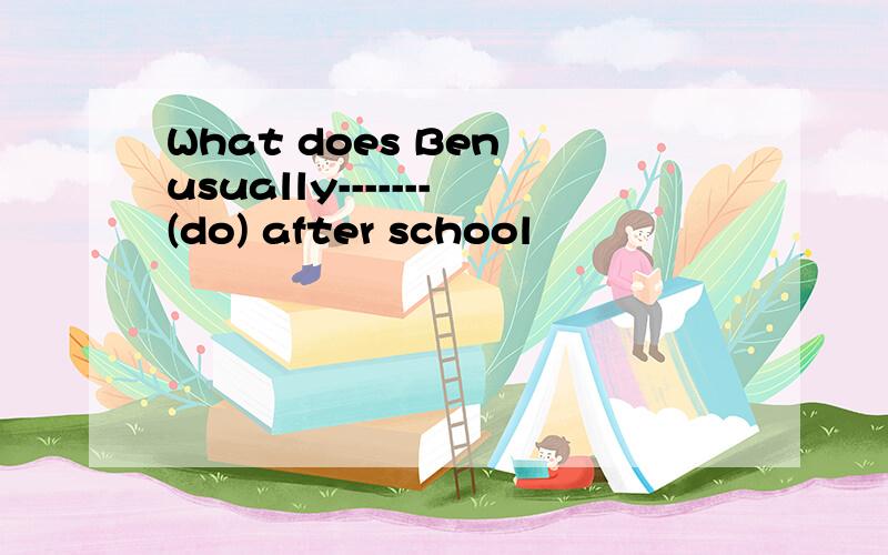 What does Ben usually-------(do) after school