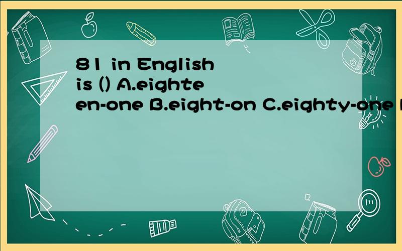 81 in English is () A.eighteen-one B.eight-on C.eighty-one D.eighty-first