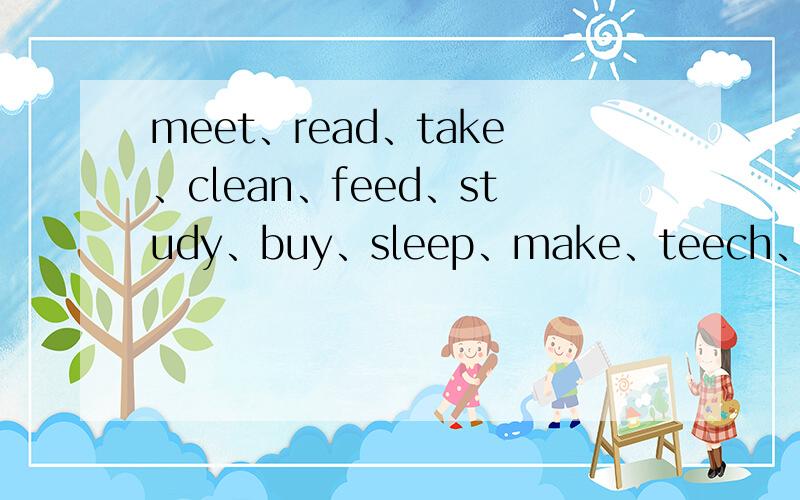 meet、read、take、clean、feed、study、buy、sleep、make、teech、lose、climb、break.等动词一般现在式还有forget、leave、feed.