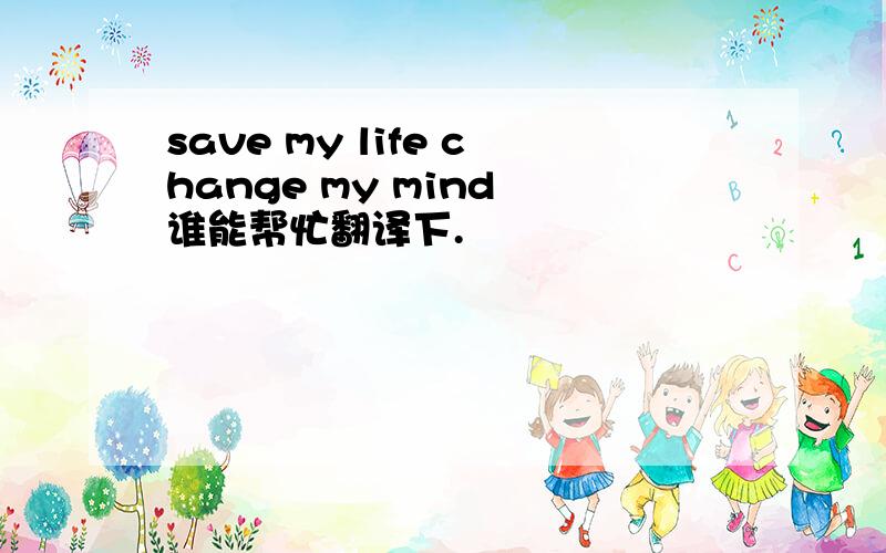 save my life change my mind 谁能帮忙翻译下.