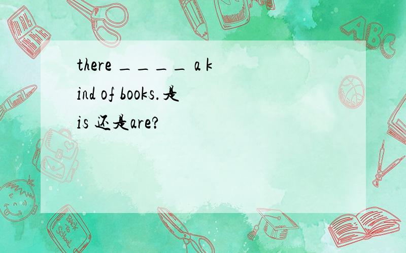 there ____ a kind of books.是is 还是are?