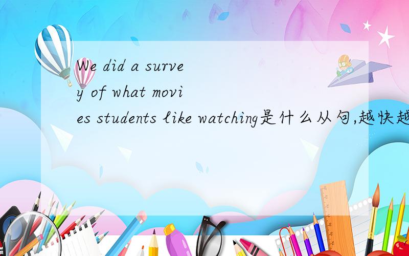 We did a survey of what movies students like watching是什么从句,越快越好,要正确的