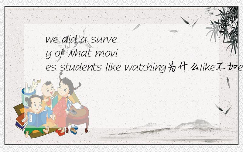we did a survey of what movies students like watching为什么like不加ed
