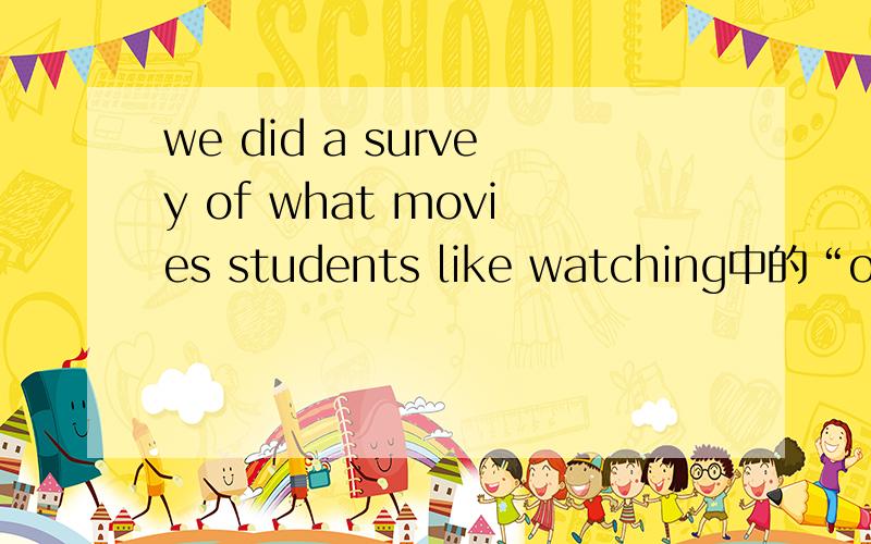 we did a survey of what movies students like watching中的“of”为什么不用about