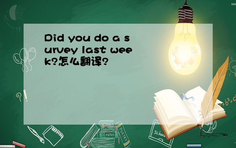 Did you do a survey last week?怎么翻译?