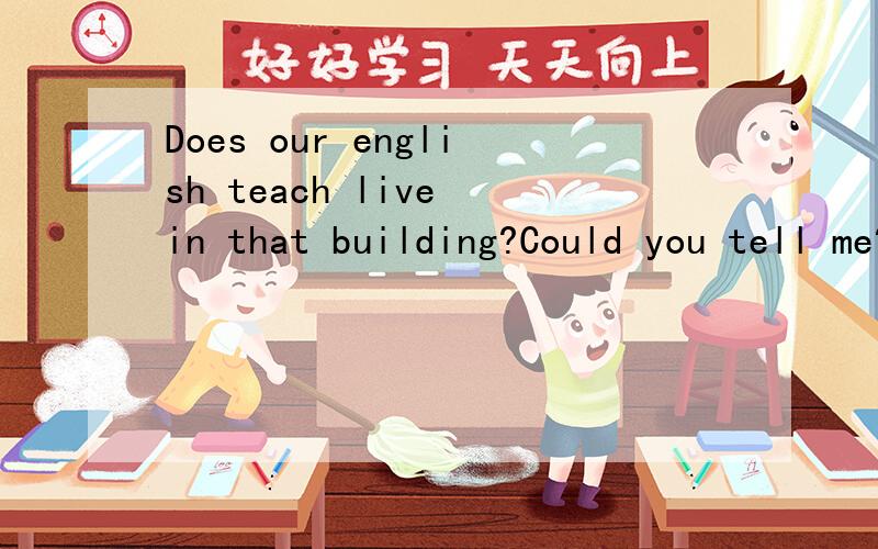 Does our english teach live in that building?Could you tell me?Could you tell me____our english teacher _____in that building?(复合句）