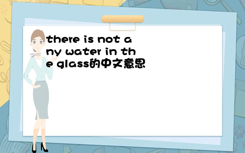 there is not any water in the glass的中文意思