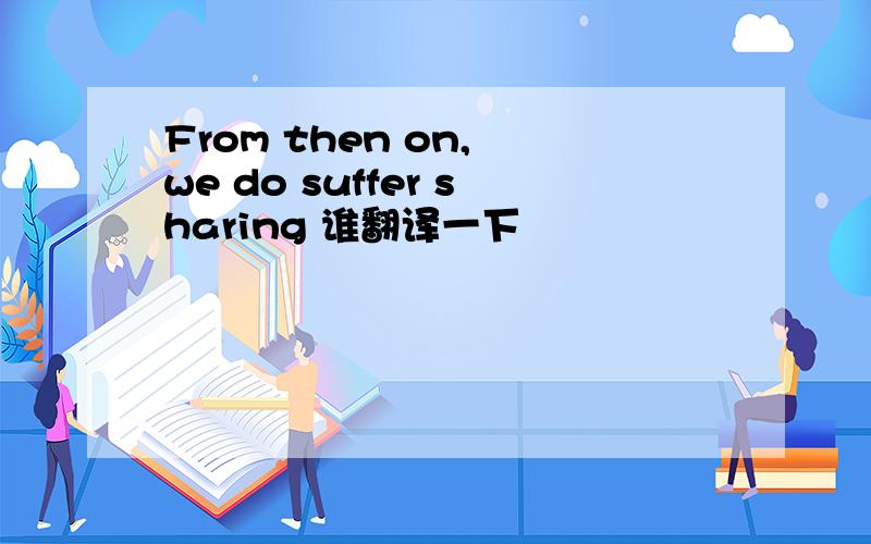 From then on, we do suffer sharing 谁翻译一下
