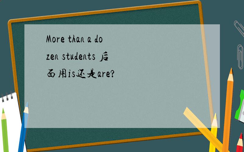 More than a dozen students 后面用is还是are?