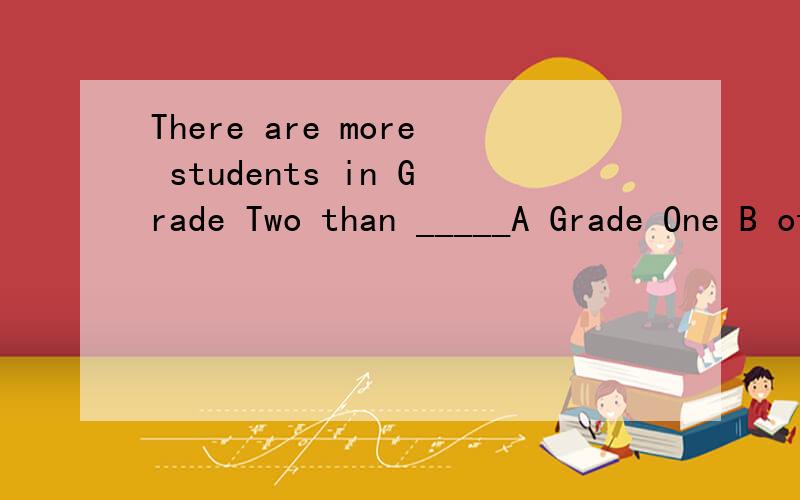 There are more students in Grade Two than _____A Grade One B other Grade C in Grade One D any Grade