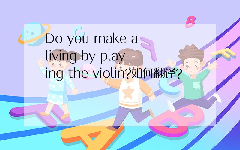 Do you make a living by playing the violin?如何翻译?