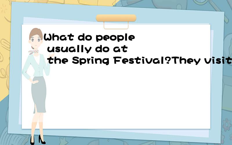 What do people usually do at the Spring Festival?They visit _____ relatives and friends.