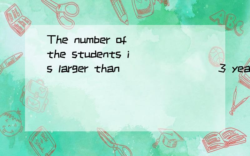 The number of the students is larger than ________3 years ago .A.that B.those C.that of those到底是选A还是C 网上也是有的选A有的选C讲清原因