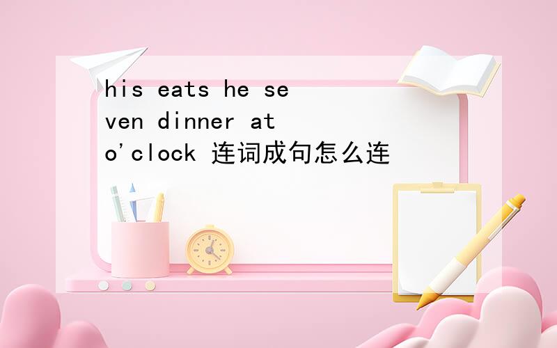 his eats he seven dinner at o'clock 连词成句怎么连